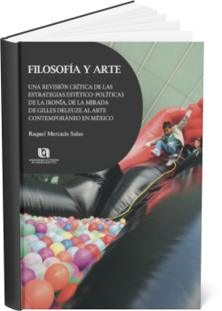 FILOSOFÍA Y ARTE UNA REVISIÓN CRÍTICA DE LAS ESTRATEGIAS ESTÉTICO POLÍTICAS DE LA IRONÍA, DE LA MIRADA DE GILLES DELEUZE AL ARTE CONTEMPORÁNEO EN MÉXICO