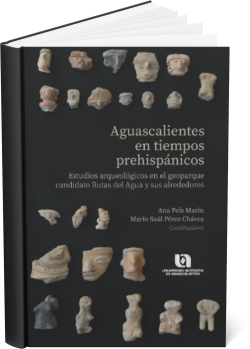 AGUASCALIENTES EN TIEMPOS PREHISPÁNICOS: Estudios arqueológicos en el geoparque candidato Rutas del Agua y sus alrededores